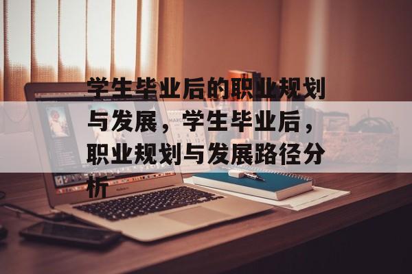 学生毕业后的职业规划与发展，学生毕业后，职业规划与发展路径分析