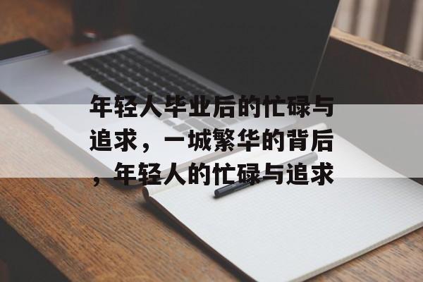 年轻人毕业后的忙碌与追求,一城繁华的背后,年轻人的忙碌与追求 年轻人毕业后的忙碌与追求,一城繁华的背后,年轻人的忙碌与追求