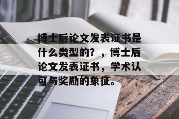 博士后论文发表证书是什么类型的？，博士后论文发表证书，学术认可与奖励的象征。