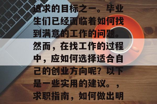 在当今社会中，创业工作已经成为许多创业者追求的目标之一。毕业生们已经面临着如何找到满意的工作的问题。然而，在找工作的过程中，应如何选择适合自己的创业方向呢？以下是一些实用的建议。，求职指南，如何做出明智的选择，找到满意的工作