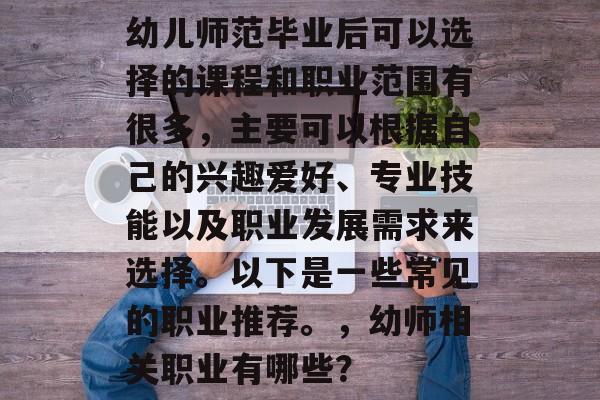 幼儿师范毕业后可以选择的课程和职业范围有很多，主要可以根据自己的兴趣爱好、专业技能以及职业发展需求来选择。以下是一些常见的职业推荐。，幼师相关职业有哪些？