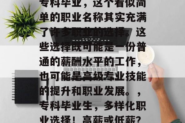 专科毕业，这个看似简单的职业名称其实充满了许多职业的选择。这些选择既可能是一份普通的薪酬水平的工作，也可能是高级专业技能的提升和职业发展。，专科毕业生，多样化职业选择！高薪或低薪？