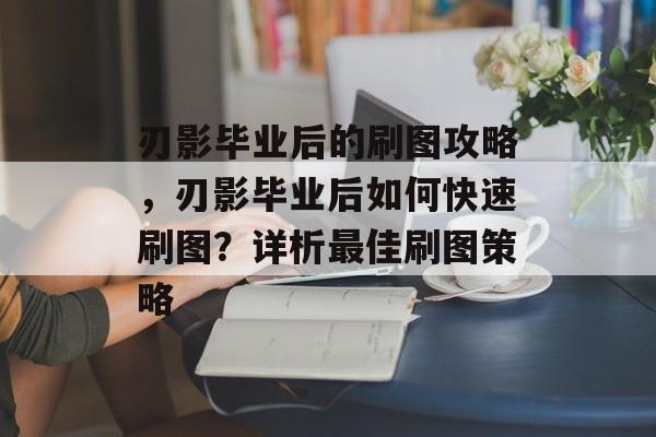 刃影毕业后的刷图攻略，刃影毕业后如何快速刷图？详析最佳刷图策略