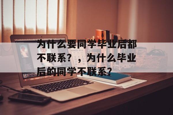 为什么要同学毕业后都不联系？，为什么毕业后的同学不联系？