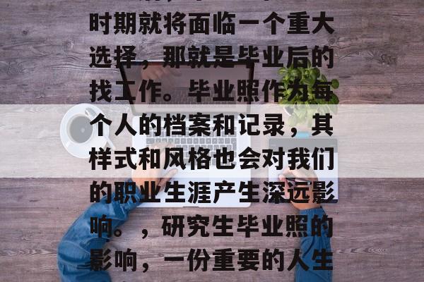 考研后，毕业生在大学时期就将面临一个重大选择，那就是毕业后的找工作。毕业照作为每个人的档案和记录，其样式和风格也会对我们的职业生涯产生深远影响。，研究生毕业照的影响，一份重要的人生档案塑造