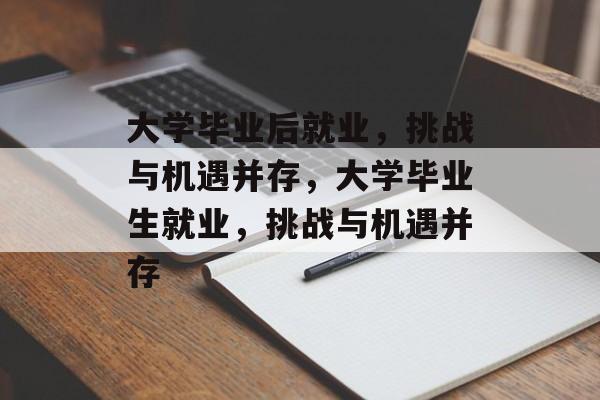 大学毕业后就业,挑战与机遇并存,大学毕业生就业,挑战与机遇并存 大学毕业后就业,挑战与机遇并存,大学毕业生就业,挑战与机遇并存