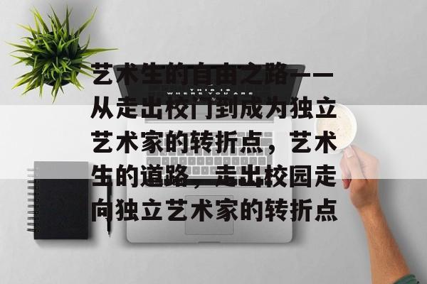艺术生的自由之路——从走出校门到成为独立艺术家的转折点，艺术生的道路，走出校园走向独立艺术家的转折点