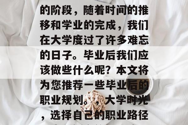 毕业是人生中一个重要的阶段，随着时间的推移和学业的完成，我们在大学度过了许多难忘的日子。毕业后我们应该做些什么呢？本文将为您推荐一些毕业后的职业规划。，大学时光，选择自己的职业路径，步入社会的正确路