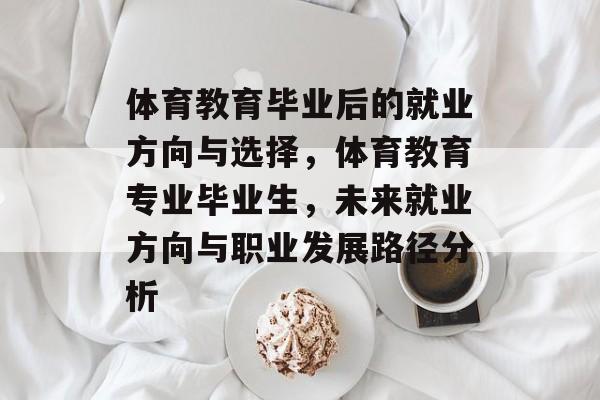 体育教育毕业后的就业方向与选择，体育教育专业毕业生，未来就业方向与职业发展路径分析