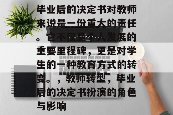 毕业后的决定书对教师来说是一份重大的责任。它不仅是个人发展的重要里程碑，更是对学生的一种教育方式的转变。，教师转型，毕业后的决定书扮演的角色与影响