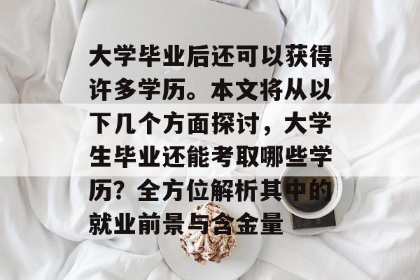 大学毕业后还可以获得许多学历。本文将从以下几个方面探讨,大学生毕业还能考取哪些学历?全方位解析其中的就业前景与含金量 大学毕业后还可以获得许多学历。本文将从以下几个方面探讨,大学生毕业还能考取哪些学历?全方位解析其中的就业前景与含金量