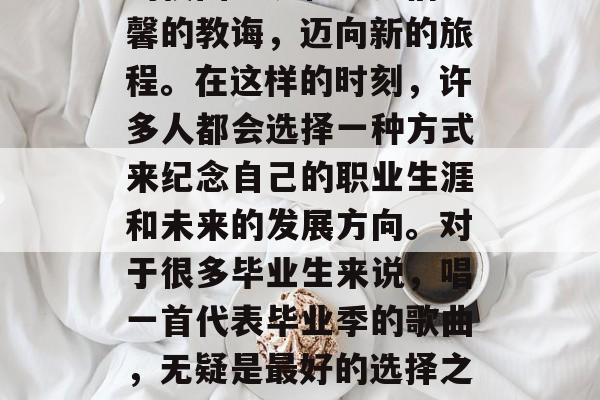 毕业意味着告别了熟悉的校园环境和老师们温馨的教诲，迈向新的旅程。在这样的时刻，许多人都会选择一种方式来纪念自己的职业生涯和未来的发展方向。对于很多毕业生来说，唱一首代表毕业季的歌曲，无疑是最好的选择之一。，毕业生，毕业纪念音乐