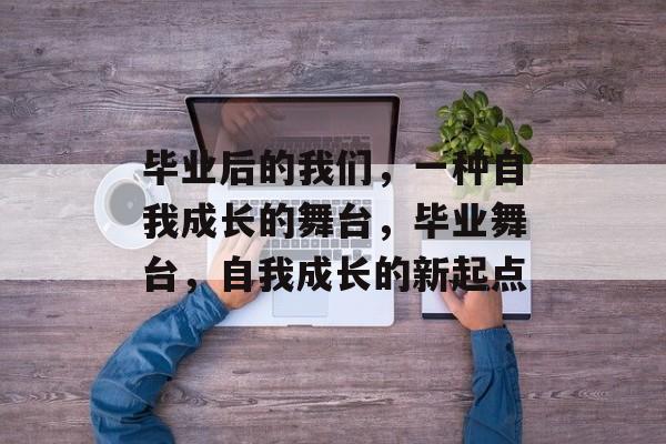 毕业后的我们，一种自我成长的舞台，毕业舞台，自我成长的新起点