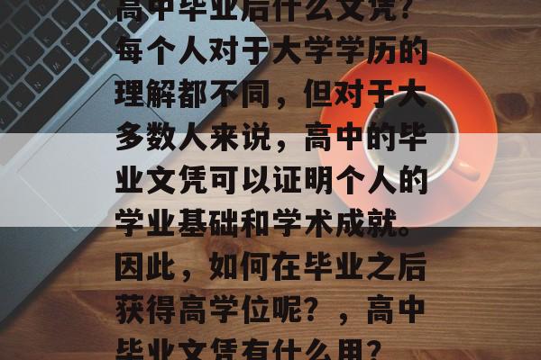 高中毕业后什么文凭?每个人对于大学学历的理解都不同,但对于大多数人来说,高中的毕业文凭可以证明个人的学业基础和学术成就。因此,如何在毕业之后获得高学位呢?,高中毕业文凭有什么用? 高中毕业后什么文凭?每个人对于大学学历的理解都不同,但对于大多数人来说,高中的毕业文凭可以证明个人的学业基础和学术成就。因此,如何在毕业之后获得高学位呢?,高中毕业文凭有什么用?