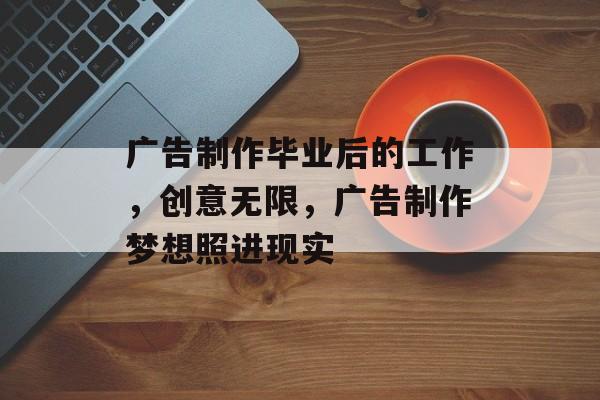 广告制作毕业后的工作，创意无限，广告制作梦想照进现实
