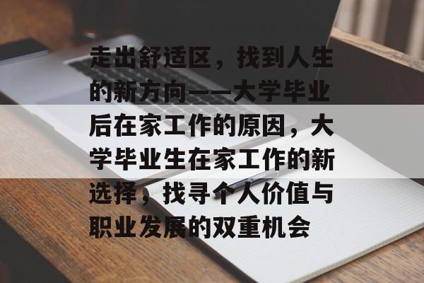 走出舒适区，找到人生的新方向——大学毕业后在家工作的原因，大学毕业生在家工作的新选择，找寻个人价值与职业发展的双重机会