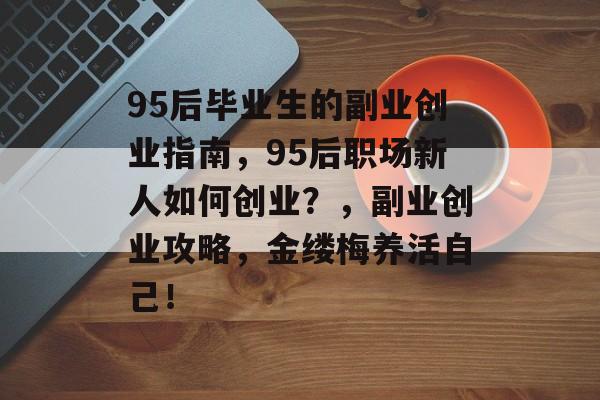 95后毕业生的副业创业指南，95后职场新人如何创业？，副业创业攻略，金缕梅养活自己！