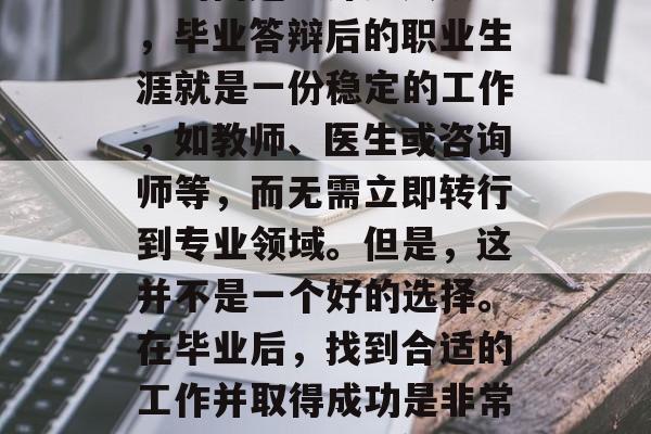 毕业答辩后应尽快做些什么工作？这是一个棘手的问题。许多人认为，毕业答辩后的职业生涯就是一份稳定的工作，如教师、医生或咨询师等，而无需立即转行到专业领域。但是，这并不是一个好的选择。在毕业后，找到合适的工作并取得成功是非常重要的。，毕业答辩后该怎么做，以免陷入职业困境？