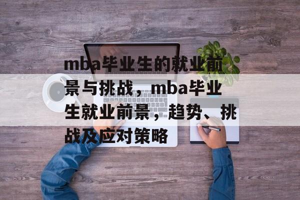 mba毕业生的就业前景与挑战，mba毕业生就业前景，趋势、挑战及应对策略