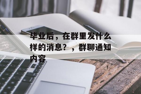 毕业后,在群里发什么样的消息?,群聊通知内容 毕业后,在群里发什么样的消息?,群聊通知内容