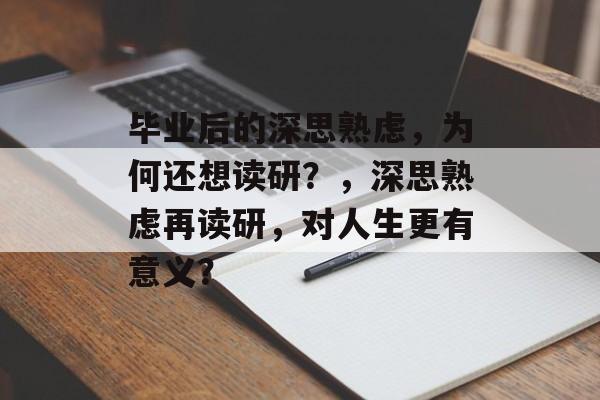 毕业后的深思熟虑,为何还想读研?,深思熟虑再读研,对人生更有意义? 毕业后的深思熟虑,为何还想读研?,深思熟虑再读研,对人生更有意义?