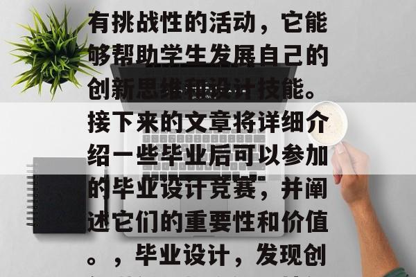 毕业设计竞赛是一项具有挑战性的活动,它能够帮助学生发展自己的创新思维和设计技能。接下来的文章将详细介绍一些毕业后可以参加的毕业设计竞赛,并阐述它们的重要性和价值。,毕业设计,发现创新潜能,提升设计技能 毕业设计竞赛是一项具有挑战性的活动,它能够帮助学生发展自己的创新思维和设计技能。接下来的文章将详细介绍一些毕业后可以参加的毕业设计竞赛,并阐述它们的重要性和价值。,毕业设计,发现创新潜能,提升设计技能