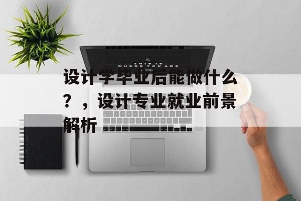 设计学毕业后能做什么?,设计专业就业前景解析 设计学毕业后能做什么?,设计专业就业前景解析