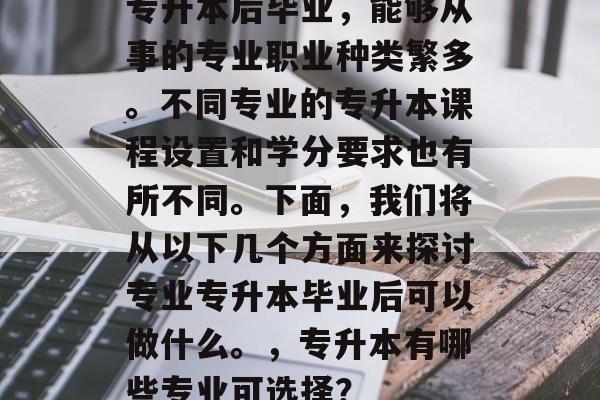 专升本后毕业，能够从事的专业职业种类繁多。不同专业的专升本课程设置和学分要求也有所不同。下面，我们将从以下几个方面来探讨专业专升本毕业后可以做什么。，专升本有哪些专业可选择？