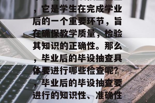 毕业后的毕设抽查检查，它是学生在完成学业后的一个重要环节，旨在确保教学质量，检验其知识的正确性。那么，毕业后的毕设抽查具体要进行哪些检查呢？，毕业后的毕设抽查要进行的知识性、准确性等检查。