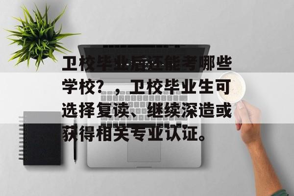 卫校毕业后还能考哪些学校?,卫校毕业生可选择复读、继续深造或获得相关专业认证。 卫校毕业后还能考哪些学校?,卫校毕业生可选择复读、继续深造或获得相关专业认证。