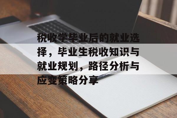 税收学毕业后的就业选择，毕业生税收知识与就业规划，路径分析与应变策略分享