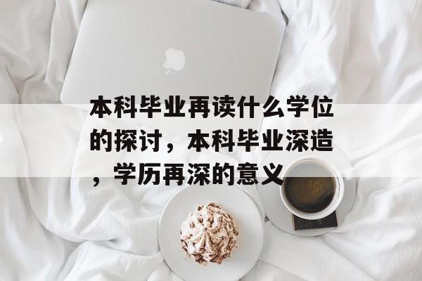 本科毕业再读什么学位的探讨,本科毕业深造,学历再深的意义 本科毕业再读什么学位的探讨,本科毕业深造,学历再深的意义