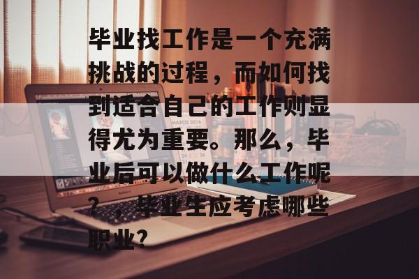 毕业找工作是一个充满挑战的过程,而如何找到适合自己的工作则显得尤为重要。那么,毕业后可以做什么工作呢?,毕业生应考虑哪些职业? 毕业找工作是一个充满挑战的过程,而如何找到适合自己的工作则显得尤为重要。那么,毕业后可以做什么工作呢?,毕业生应考虑哪些职业?