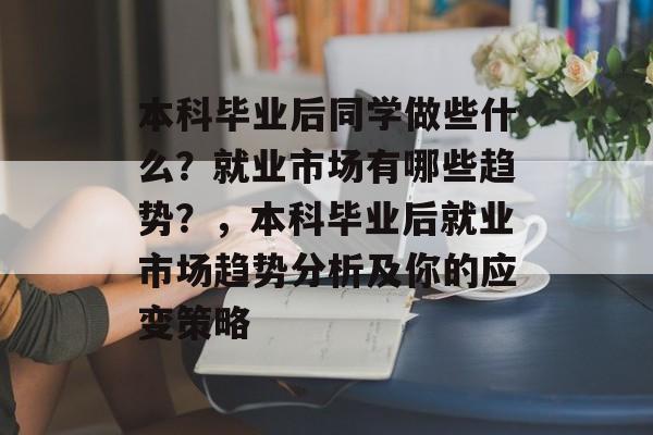 本科毕业后同学做些什么？就业市场有哪些趋势？，本科毕业后就业市场趋势分析及你的应变策略