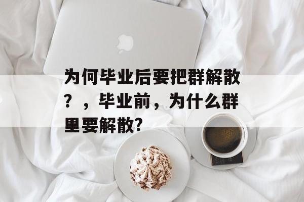 为何毕业后要把群解散？，毕业前，为什么群里要解散?