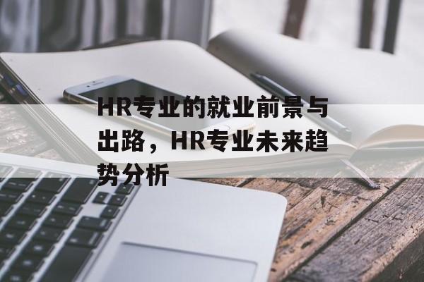 HR专业的就业前景与出路，HR专业未来趋势分析