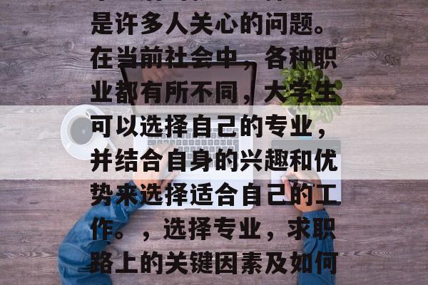 毕业后的就业选择一直是许多人关心的问题。在当前社会中，各种职业都有所不同，大学生可以选择自己的专业，并结合自身的兴趣和优势来选择适合自己的工作。，选择专业，求职路上的关键因素及如何做好职业规划