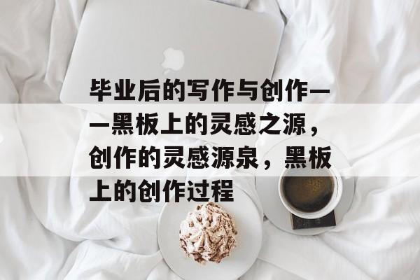 毕业后的写作与创作——黑板上的灵感之源,创作的灵感源泉,黑板上的创作过程 毕业后的写作与创作——黑板上的灵感之源,创作的灵感源泉,黑板上的创作过程