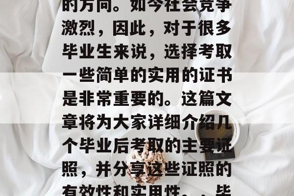 毕业多年后,我们总要选择一个能更好地发展的方向。如今社会竞争激烈,因此,对于很多毕业生来说,选择考取一些简单的实用的证书是非常重要的。这篇文章将为大家详细介绍几个毕业后考取的主要证照,并分享这些证照的有效性和实用性。,毕业证、驾驶证、职业资格证、学历证 毕业多年后,我们总要选择一个能更好地发展的方向。如今社会竞争激烈,因此,对于很多毕业生来说,选择考取一些简单的实用的证书是非常重要的。这篇文章将为大家详细介绍几个毕业后考取的主要证照,并分享这些证照的有效性和实用性。,毕业证、驾驶证、职业资格证、学历证