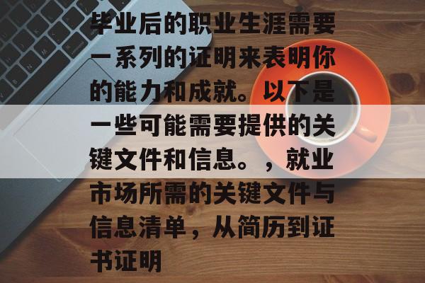 毕业后的职业生涯需要一系列的证明来表明你的能力和成就。以下是一些可能需要提供的关键文件和信息。，就业市场所需的关键文件与信息清单，从简历到证书证明