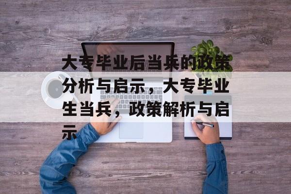 大专毕业后当兵的政策分析与启示，大专毕业生当兵，政策解析与启示