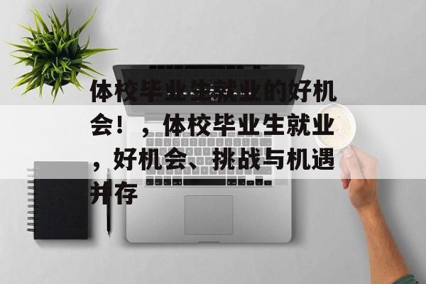 体校毕业生就业的好机会！，体校毕业生就业，好机会、挑战与机遇并存