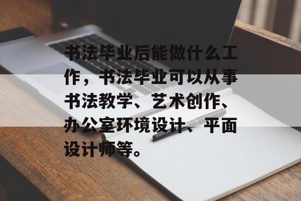 书法毕业后能做什么工作，书法毕业可以从事书法教学、艺术创作、办公室环境设计、平面设计师等。