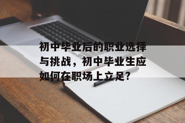 初中毕业后的职业选择与挑战,初中毕业生应如何在职场上立足? 初中毕业后的职业选择与挑战,初中毕业生应如何在职场上立足?