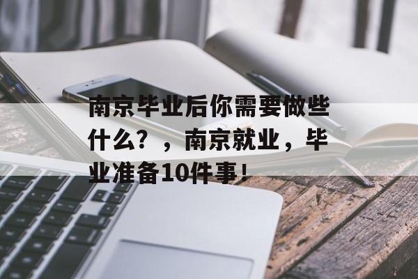 南京毕业后你需要做些什么？，南京就业，毕业准备10件事！