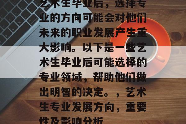 艺术生毕业后，选择专业的方向可能会对他们未来的职业发展产生重大影响。以下是一些艺术生毕业后可能选择的专业领域，帮助他们做出明智的决定。，艺术生专业发展方向，重要性及影响分析