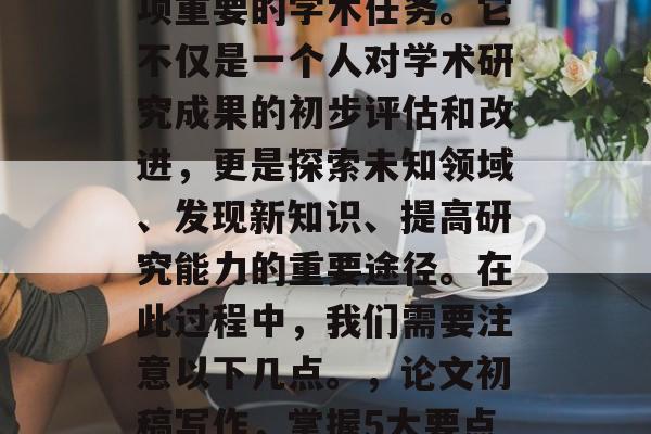 毕业论文初稿写作是一项重要的学术任务。它不仅是一个人对学术研究成果的初步评估和改进,更是探索未知领域、发现新知识、提高研究能力的重要途径。在此过程中,我们需要注意以下几点。,论文初稿写作,掌握5大要点,提高研究效率与质量 毕业论文初稿写作是一项重要的学术任务。它不仅是一个人对学术研究成果的初步评估和改进,更是探索未知领域、发现新知识、提高研究能力的重要途径。在此过程中,我们需要注意以下几点。,论文初稿写作,掌握5大要点,提高研究效率与质量