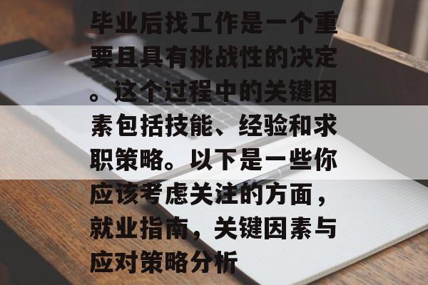 毕业后找工作是一个重要且具有挑战性的决定。这个过程中的关键因素包括技能、经验和求职策略。以下是一些你应该考虑关注的方面,就业指南,关键因素与应对策略分析 毕业后找工作是一个重要且具有挑战性的决定。这个过程中的关键因素包括技能、经验和求职策略。以下是一些你应该考虑关注的方面,就业指南,关键因素与应对策略分析