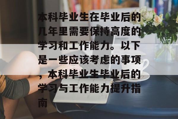 本科毕业生在毕业后的几年里需要保持高度的学习和工作能力。以下是一些应该考虑的事项，本科毕业生毕业后的学习与工作能力提升指南