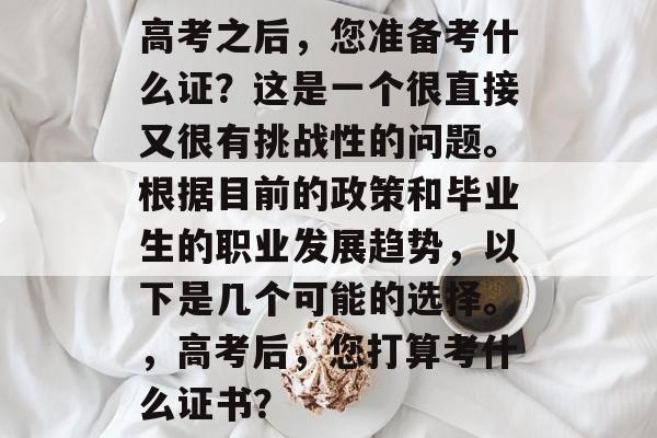 高考之后,您准备考什么证?这是一个很直接又很有挑战性的问题。根据目前的政策和毕业生的职业发展趋势,以下是几个可能的选择。,高考后,您打算考什么证书? 高考之后,您准备考什么证?这是一个很直接又很有挑战性的问题。根据目前的政策和毕业生的职业发展趋势,以下是几个可能的选择。,高考后,您打算考什么证书?